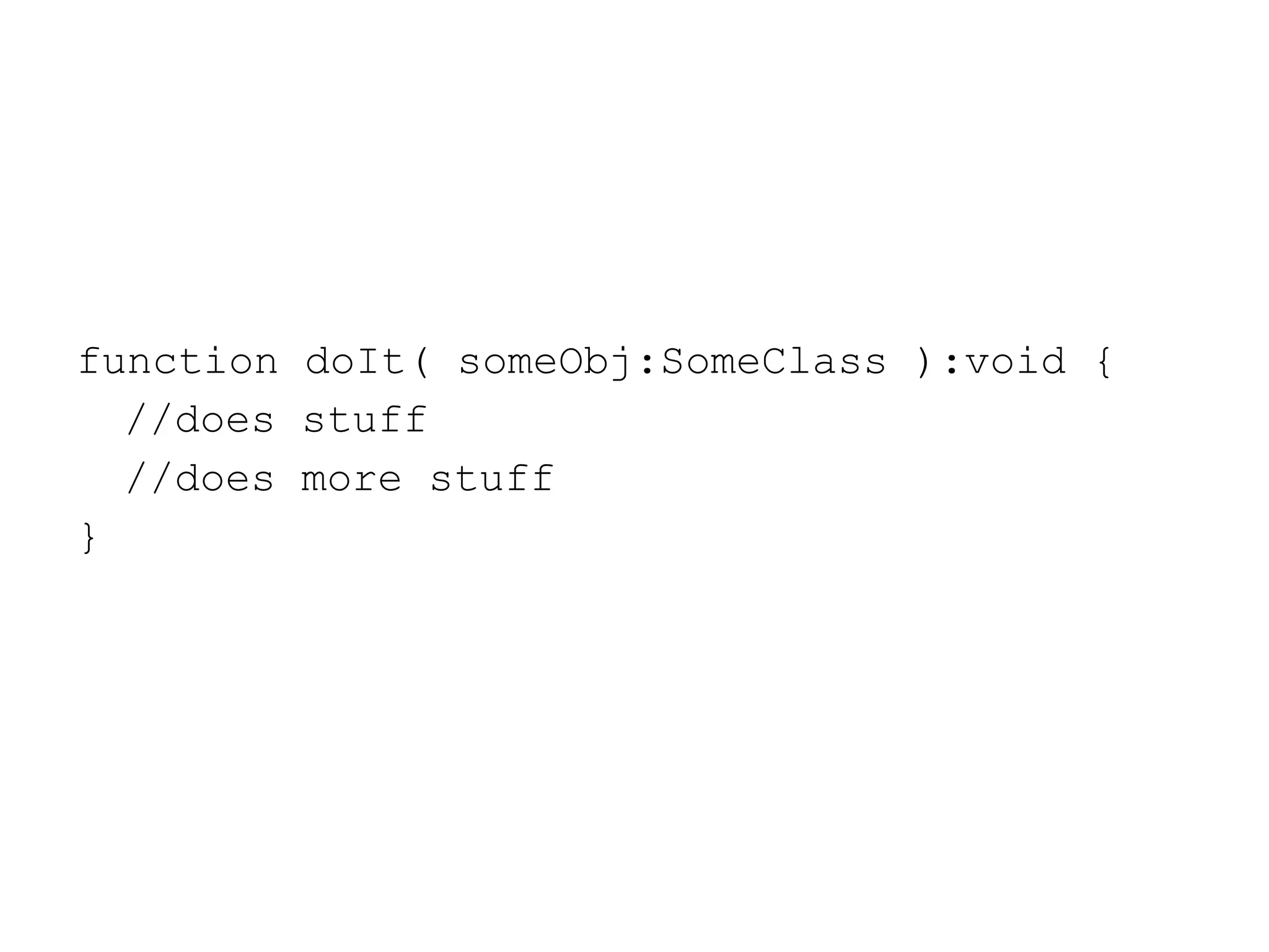 function doIt( someObj:SomeClass ):void { //does stuff //does more stuff } 