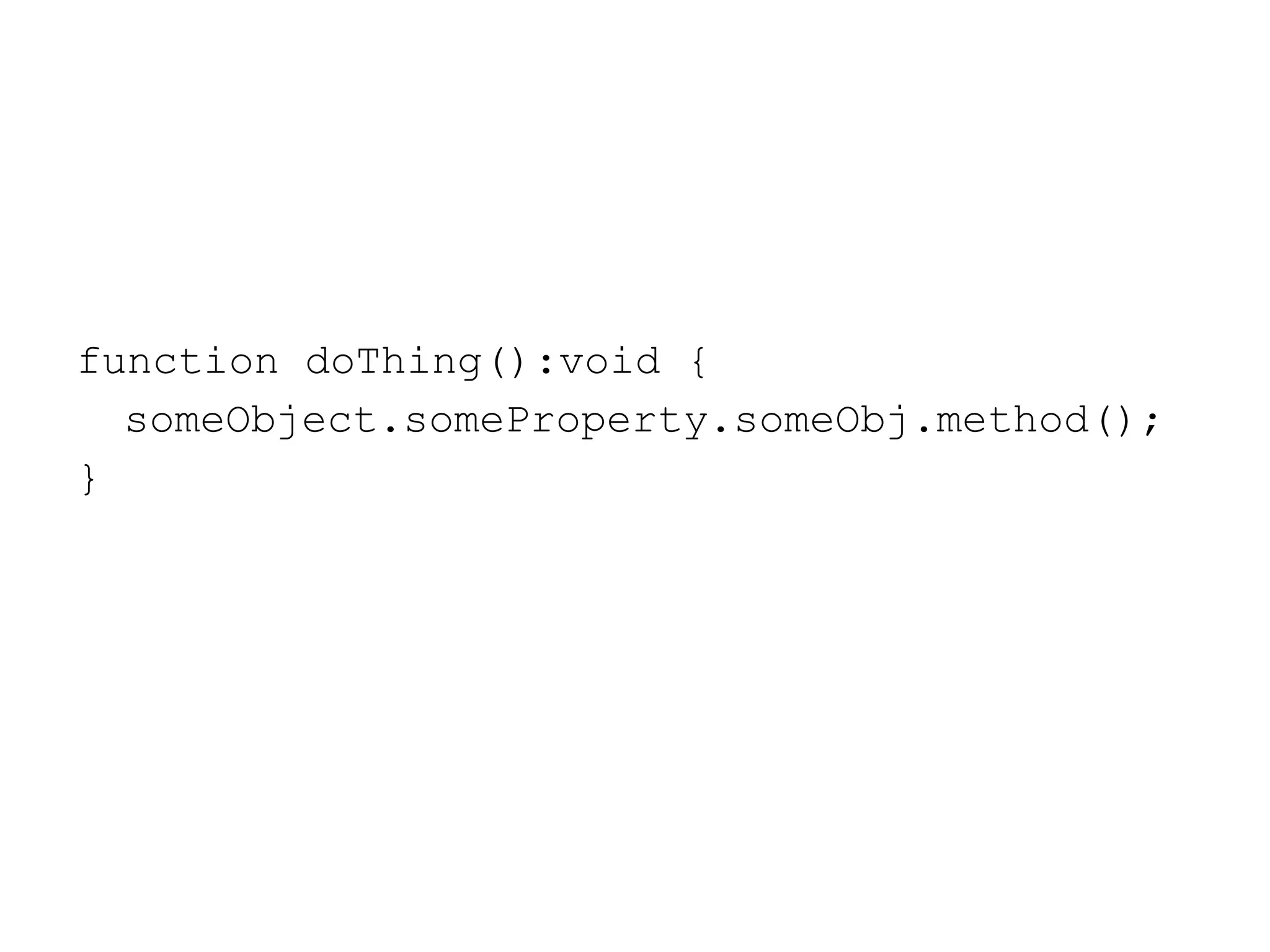 function doThing():void { someObject.someProperty.someObj.method(); } 