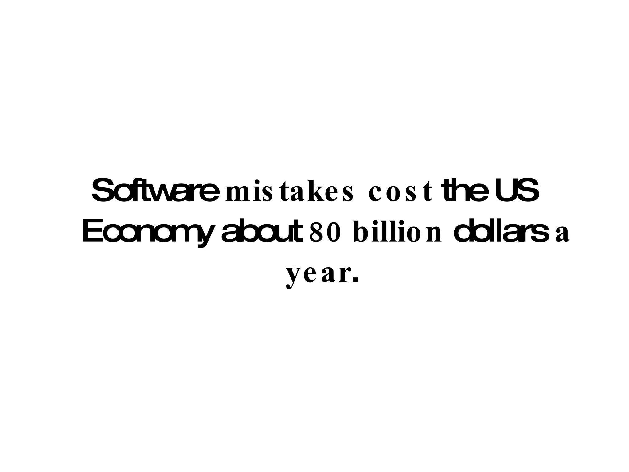 Software  mistakes   cost  the US Economy about  80 billion  dollars  a   year .  