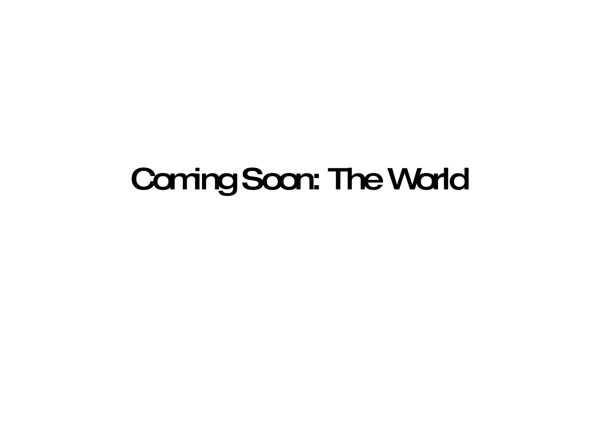 Coming Soon: The World 