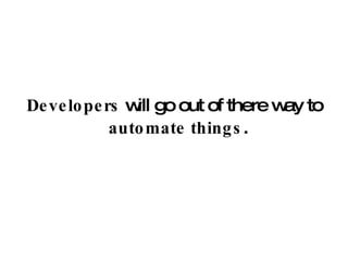 Developers  will go out of there way to  automate things .  