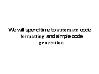 We will spend time to  automate  code  formatting  and simple code  generation 