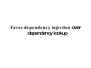 Favor dependency injection  over dependency lookup 
