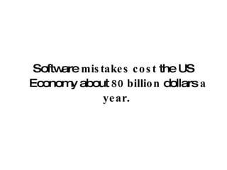 Software  mistakes   cost  the US Economy about  80 billion  dollars  a   year .  