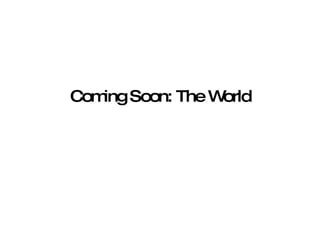 Coming Soon: The World 