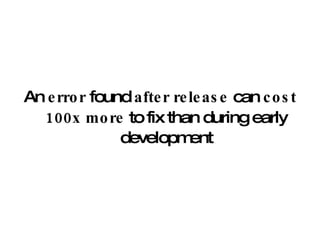 An  error  found  after release  can  cost   100x more  to fix than during early development 