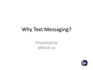 Why Text Messaging?
Presented by
SMSnet.ca
 
