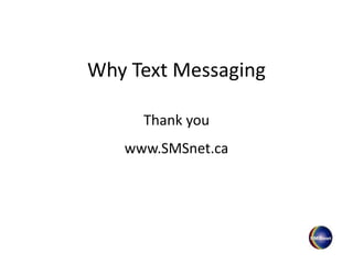 Why Text Messaging
Thank you
www.SMSnet.ca
 