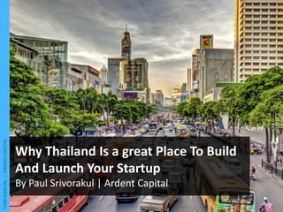 Why Thailand Is a great Place To Build
And Launch Your Startup
By Paul Srivorakul | Ardent Capital
 