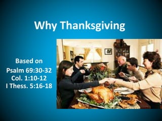 Why Thanksgiving
Based on
Psalm 69:30-32
Col. 1:10-12
I Thess. 5:16-18
 
