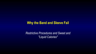 Why the Band and Sleeve Fail
Restrictive Procedures and Sweet and
"Liquid Calories"
 