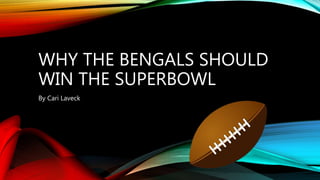WHY THE BENGALS SHOULD
WIN THE SUPERBOWL
By Cari Laveck
 