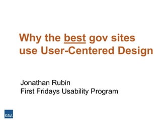 Howto.gov/firstfridays
Why the best gov sites
use User-Centered Design
Jonathan Rubin
First Fridays Usability Program
 