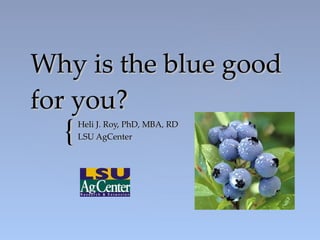 Why is the blue good for you? Heli J. Roy, PhD, MBA, RD LSU AgCenter 
