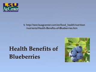 <ul><li>http://text.lsuagcenter.com/en/food_health/nutrition/nutrients/Health-Benefits-of-Blueberries.htm </li></ul>Health...