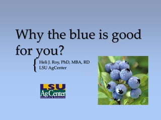 Why the blue is good
for you?
  {   Heli J. Roy, PhD, MBA, RD
      LSU AgCenter
 