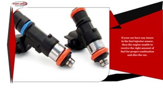 If your car have any issues
in the fuel injector sensor,
then the engine unable to
receive the right amount of
fuel for proper combustion
and dies the car.
 
