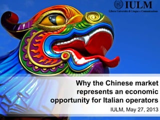 Why the Chinese market
represents an economic
opportunity for Italian operators
IULM, May 27, 2013
 