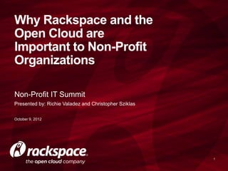 Why Rackspace and the
Open Cloud are
Important to Non-Profit
Organizations

Non-Profit IT Summit
Presented by: Richie Valadez and Christopher Sziklas

October 9, 2012




                                                       1
 