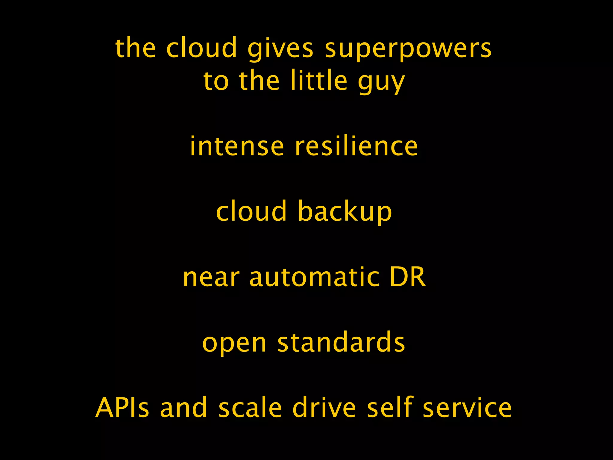 the cloud gives superpowers
to the little guy
intense resilience
cloud backup
near automatic DR
open standards
APIs and scale drive self service
 