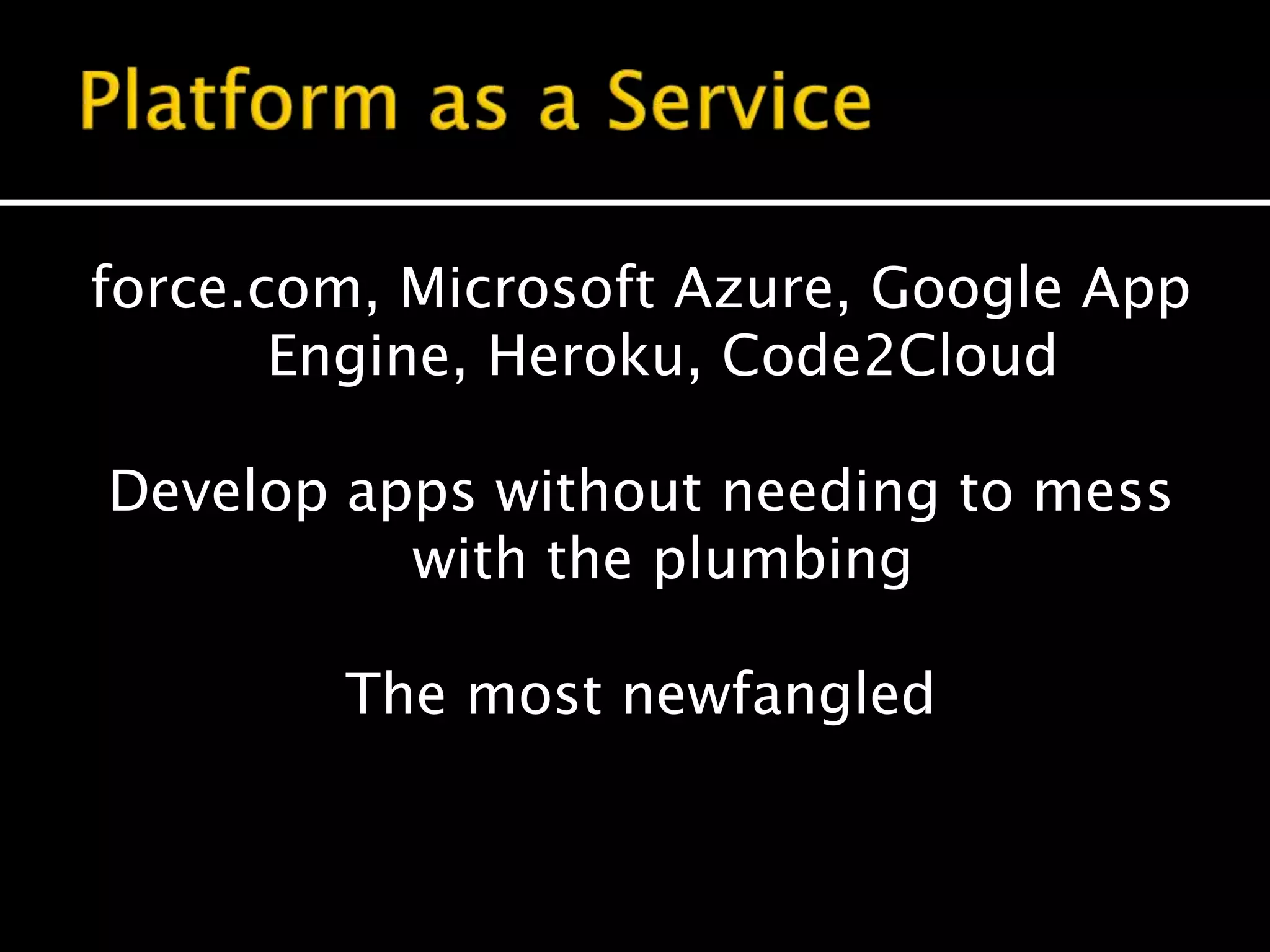 force.com, Microsoft Azure, Google App
Engine, Heroku, Code2Cloud
Develop apps without needing to mess
with the plumbing
The most newfangled
 