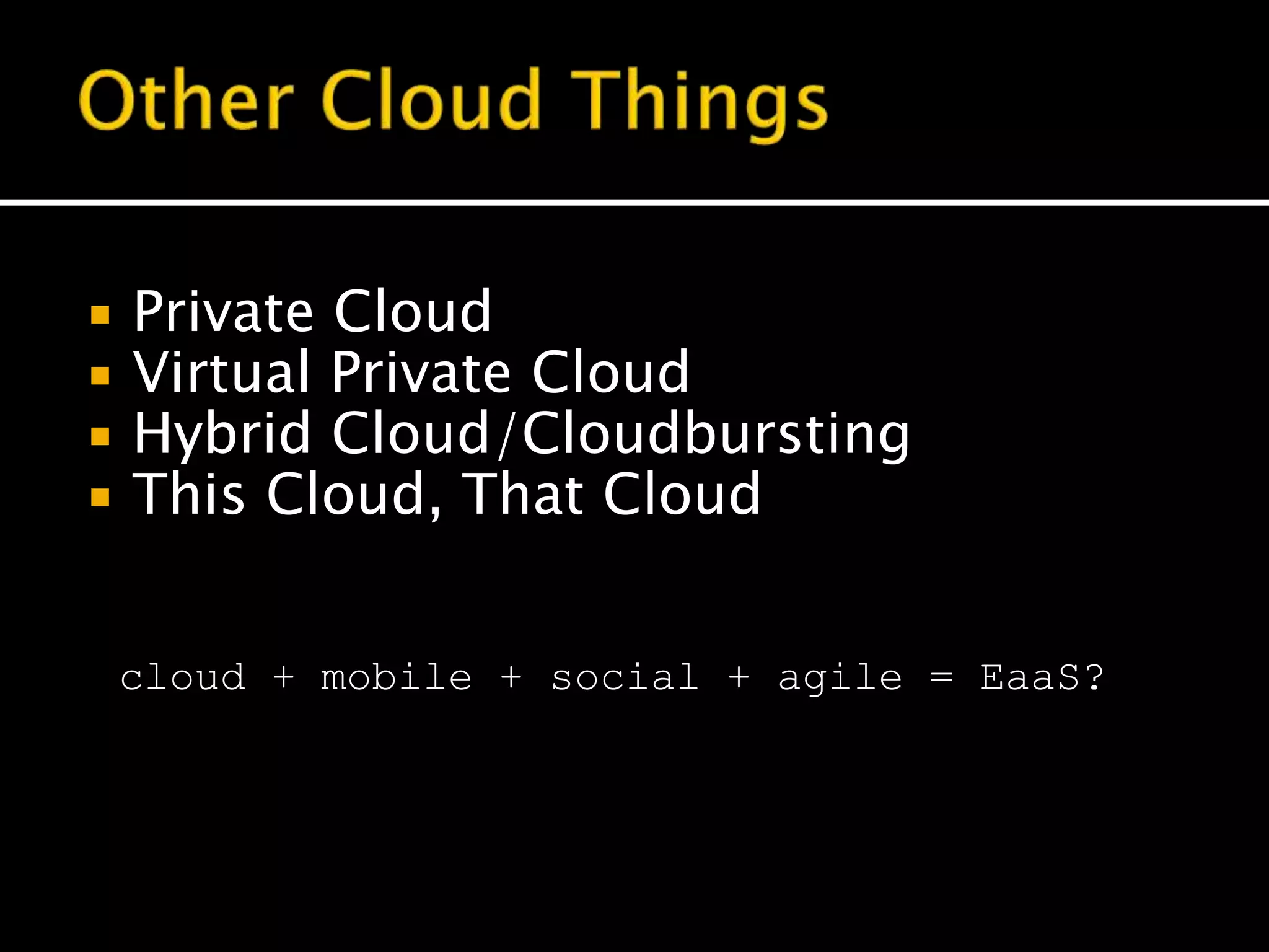  Private Cloud
 Virtual Private Cloud
 Hybrid Cloud/Cloudbursting
 This Cloud, That Cloud
cloud + mobile + social + agile = EaaS?
 
