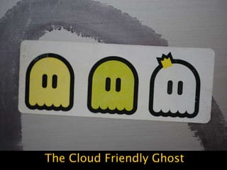 The Cloud Friendly Ghost
 
