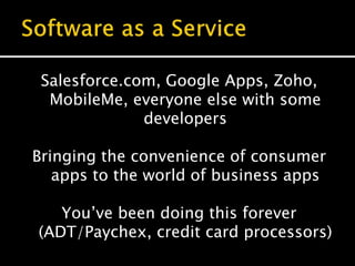 Salesforce.com, Google Apps, Zoho,
MobileMe, everyone else with some
developers
Bringing the convenience of consumer
apps to the world of business apps
You’ve been doing this forever
(ADT/Paychex, credit card processors)
 