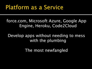 force.com, Microsoft Azure, Google App
Engine, Heroku, Code2Cloud
Develop apps without needing to mess
with the plumbing
The most newfangled
 