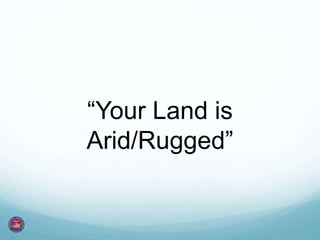 “Your Land is
Arid/Rugged”
 