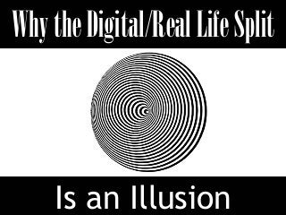 Why the Digital/Real Life Split



     Is an Illusion
 