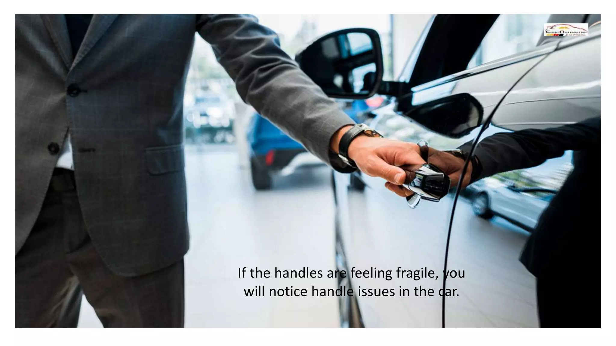 If the handles are feeling fragile, you
will notice handle issues in the car.
 