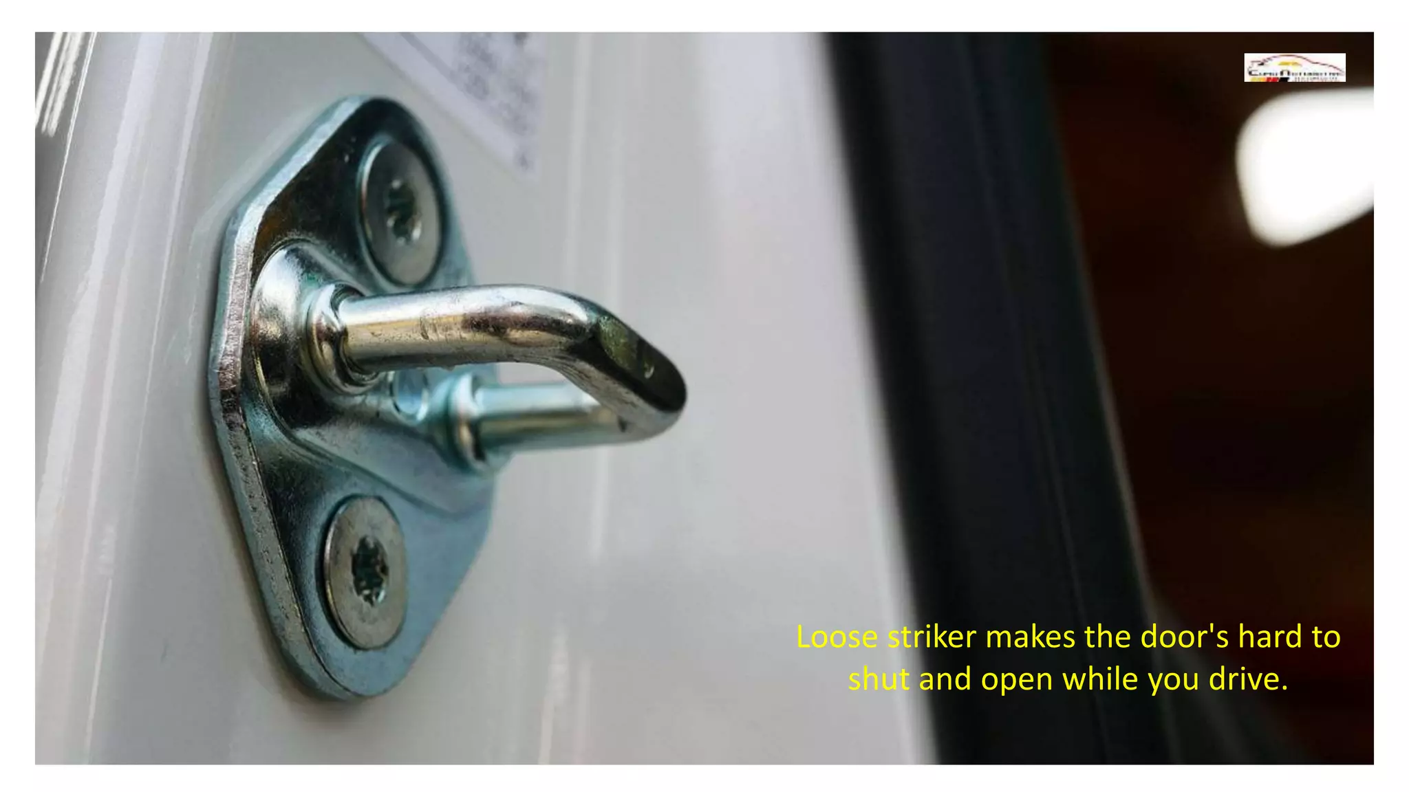 Loose striker makes the door's hard to
shut and open while you drive.
 
