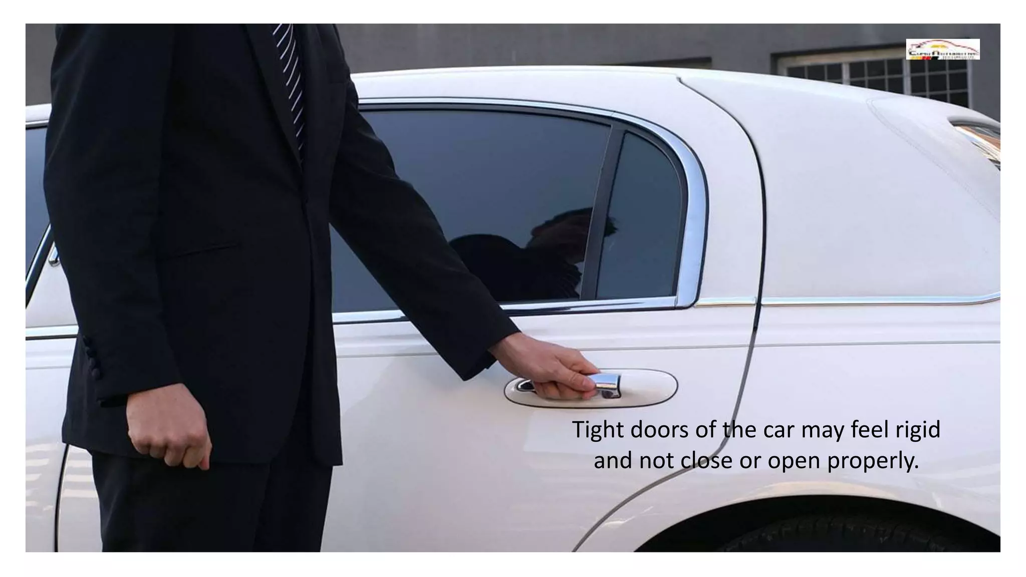 Tight doors of the car may feel rigid
and not close or open properly.
 