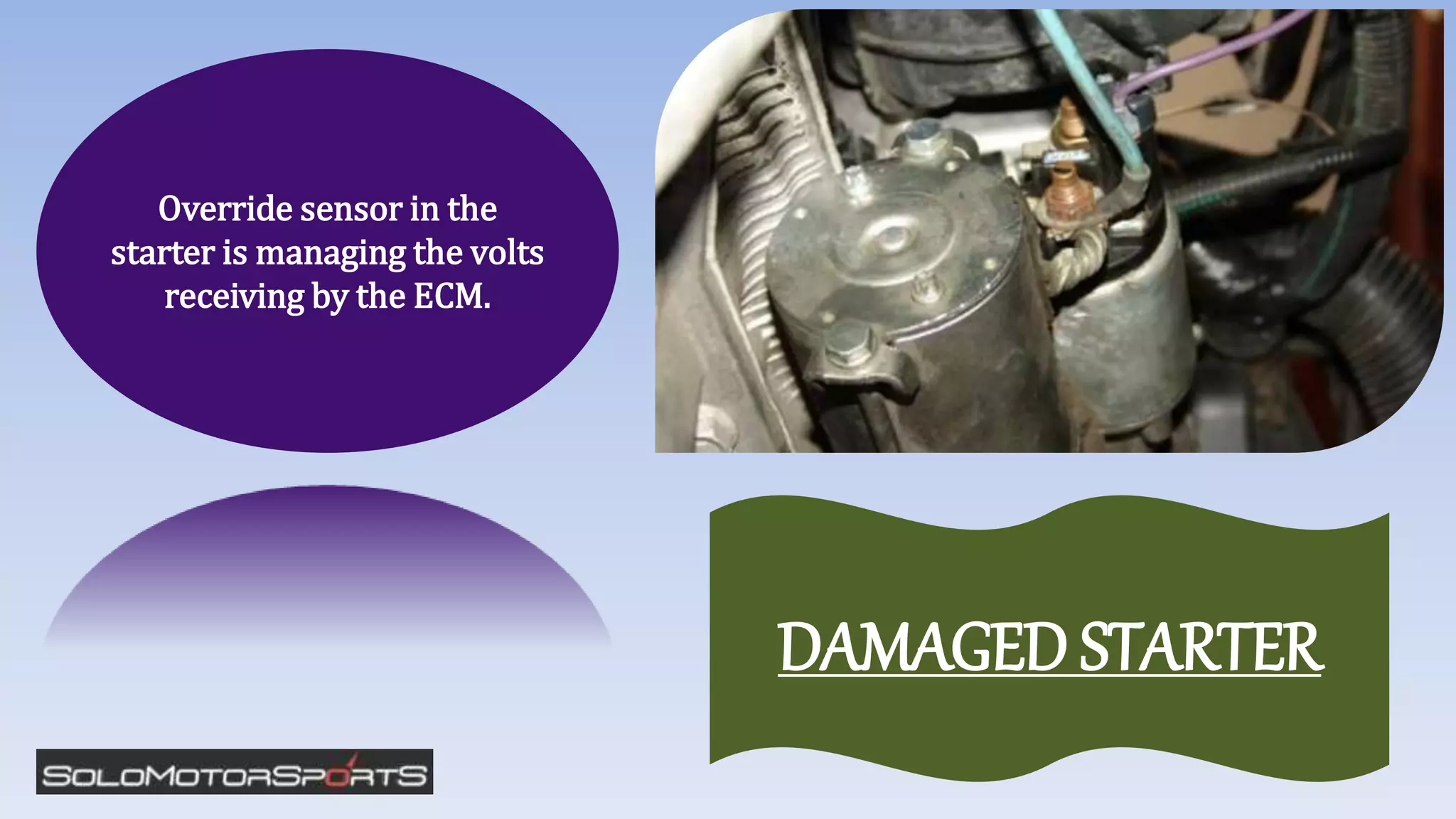 Override sensor in the
starter is managing the volts
receiving by the ECM.
DAMAGED STARTER
 