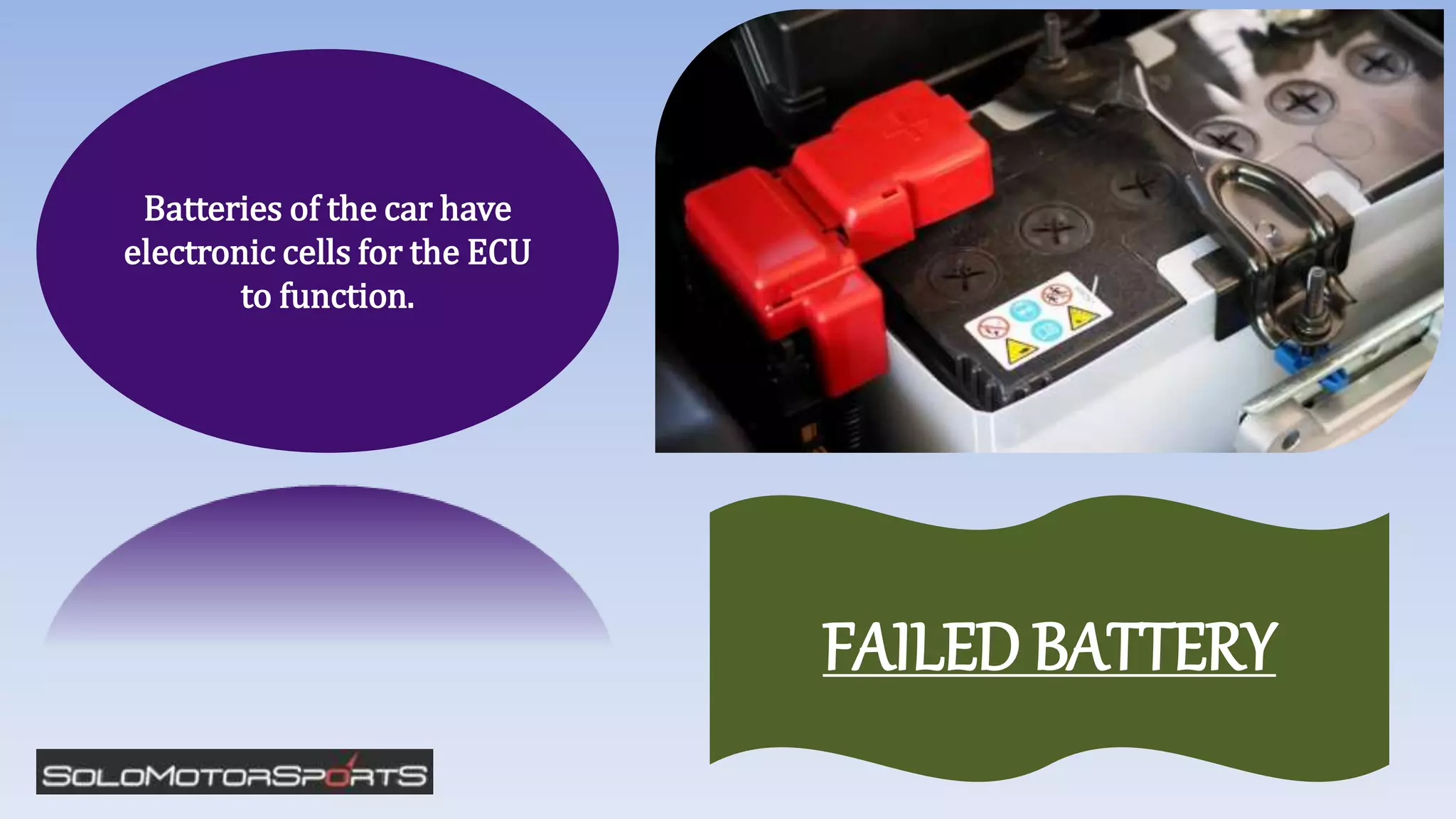 Batteries of the car have
electronic cells for the ECU
to function.
FAILED BATTERY
 
