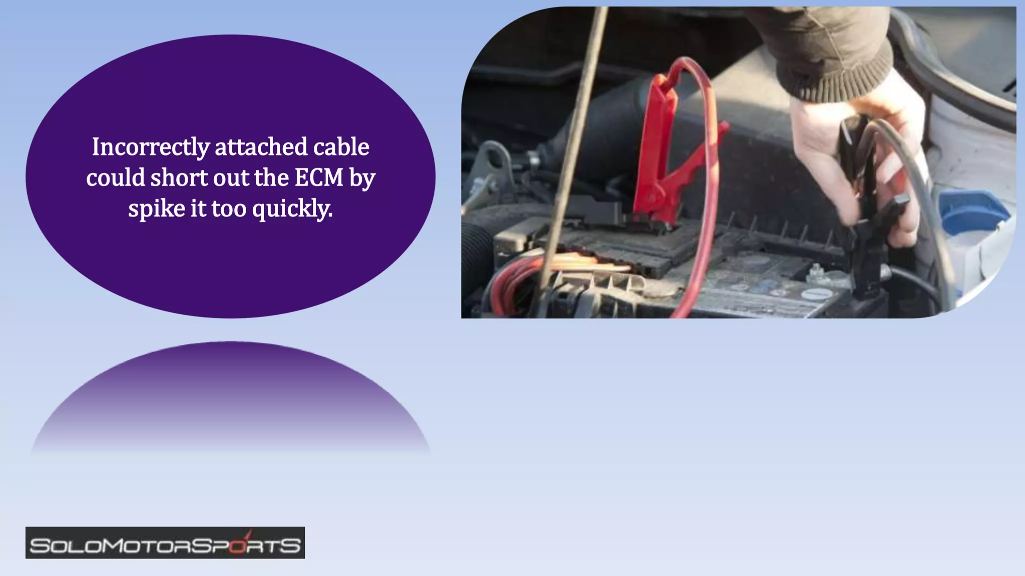 Incorrectly attached cable
could short out the ECM by
spike it too quickly.
 