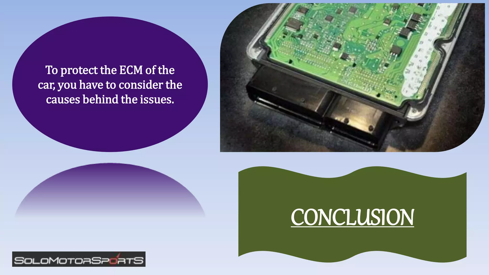 To protect the ECM of the
car, you have to consider the
causes behind the issues.
CONCLUSION
 