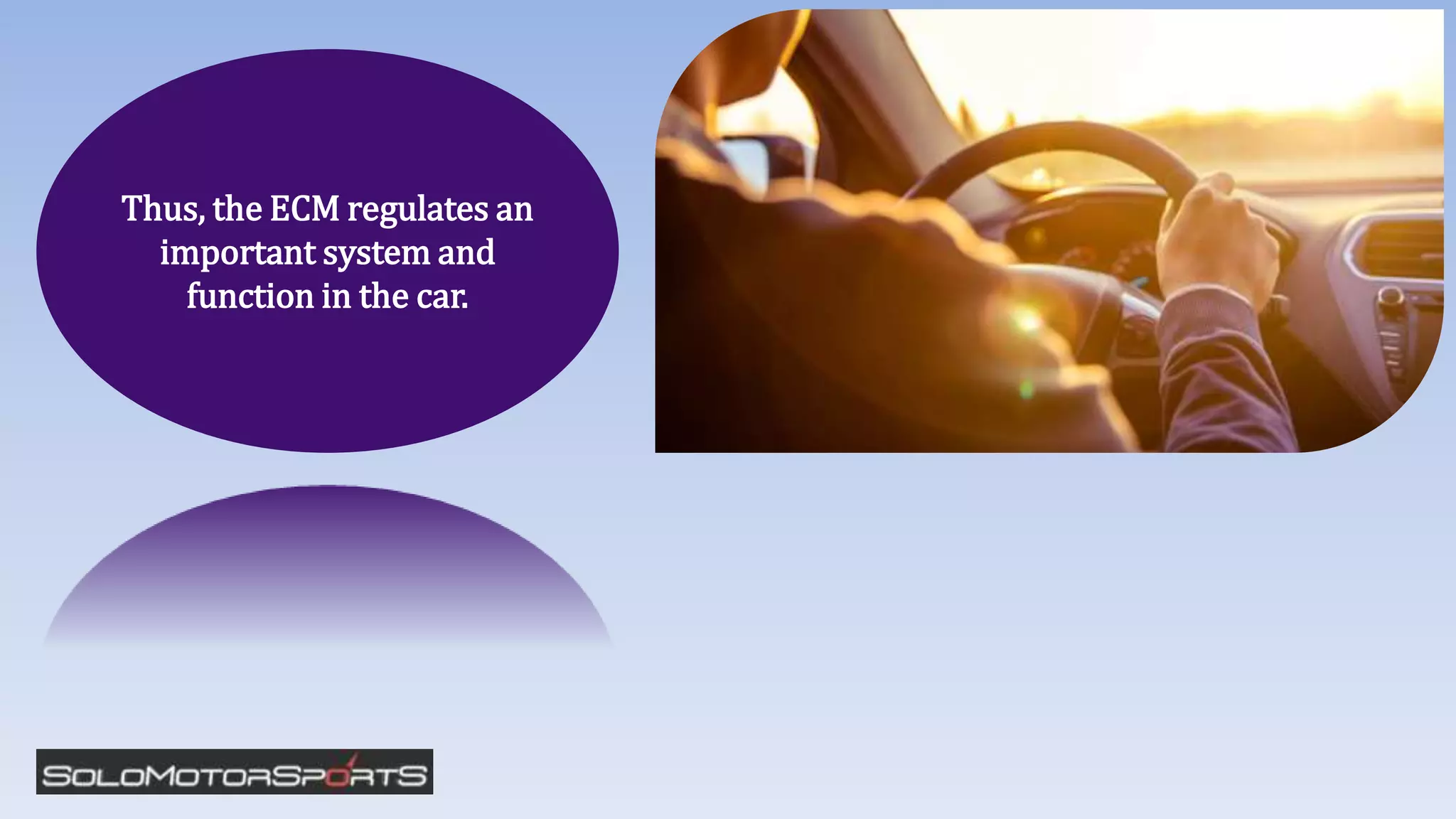 Thus, the ECM regulates an
important system and
function in the car.
 