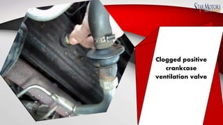Clogged positive
crankcase
ventilation valve
 