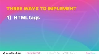 @sophiegibson #brightonSEO Why the F*#& doesn't this HREFLANG work?
THREE WAYS TO IMPLEMENT
1 HTML tags
 