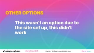 @sophiegibson #brightonSEO Why the F*#& doesn't this HREFLANG work?
OTHER OPTIONS
This wasn’t an option due to
the site set up,this didn't
work
 