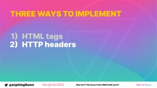 @sophiegibson #brightonSEO Why the F*#& doesn't this HREFLANG work?
THREE WAYS TO IMPLEMENT
1 HTML tags
2 HTTP headers
 