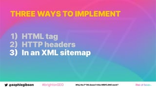 @sophiegibson #brightonSEO Why the F*#& doesn't this HREFLANG work?
THREE WAYS TO IMPLEMENT
1 HTML tag
2 HTTP headers
3 In an XML sitemap
 
