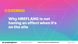 @sophiegibson #brightonSEO Why the F*#& doesn't this HREFLANG work?
COVERING
Why HREFLANG is not
having an effect when it's
on the site
 