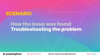 @sophiegibson #brightonSEO Why the F*#& doesn't this HREFLANG work?
SCENARIO
How the issue was found
Troubleshooting the problem
 