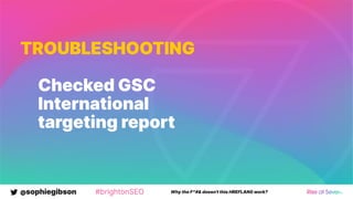 @sophiegibson #brightonSEO Why the F*#& doesn't this HREFLANG work?
TROUBLESHOOTING
Checked GSC
International
targeting report
 