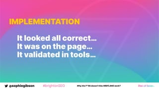 @sophiegibson #brightonSEO Why the F*#& doesn't this HREFLANG work?
IMPLEMENTATION
It looked all correct…
It was on the page…
It validated in tools…
 
