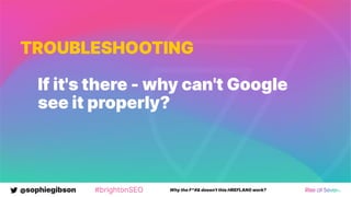 @sophiegibson #brightonSEO Why the F*#& doesn't this HREFLANG work?
TROUBLESHOOTING
If it's there - why can't Google
see it properly?
 