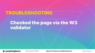 @sophiegibson #brightonSEO Why the F*#& doesn't this HREFLANG work?
TROUBLESHOOTING
Checked the page via the W3
validator
 